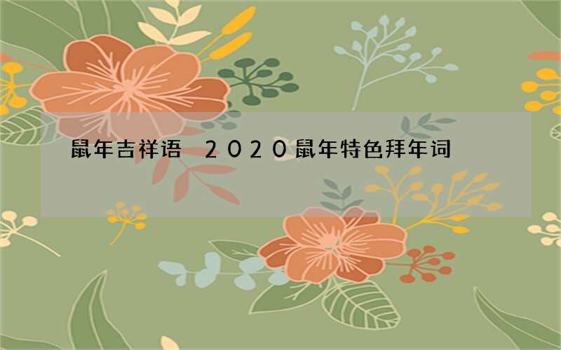 鼠年吉祥语 2020鼠年特色拜年词